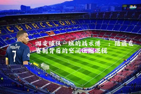 四支球队一组的战术博弈:隐藏在赛制背后的空间压缩逻辑