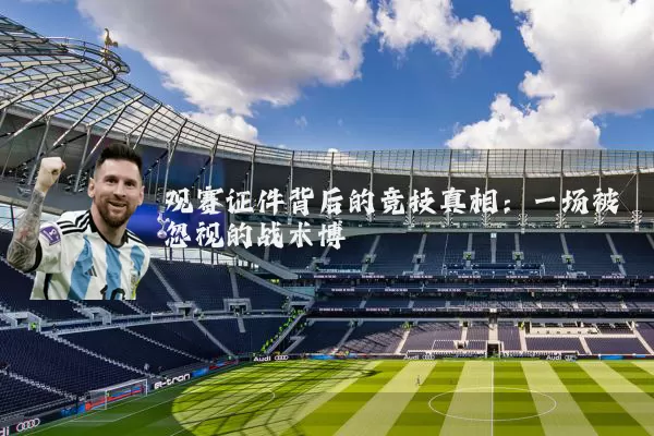 观赛证件背后的竞技真相:一场被忽视的战术博弈