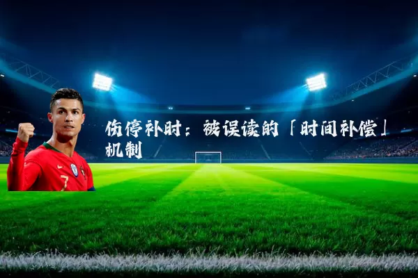 伤停补时：被误读的「时间补偿」机制