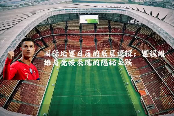 国际比赛日历的底层逻辑:赛程编排与竞技表现的隐秘关联