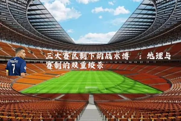 三大赛区制下的战术博弈：地理与赛制的双重绞杀