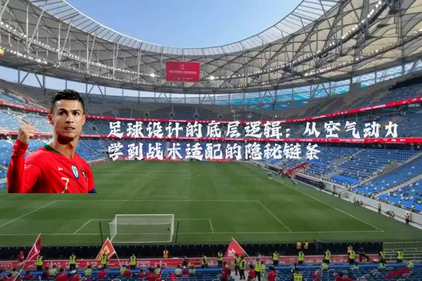 足球设计的底层逻辑:从空气动力学到战术适配的隐秘链条