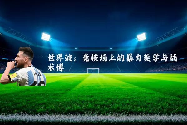 世界波:竞技场上的暴力美学与战术博弈