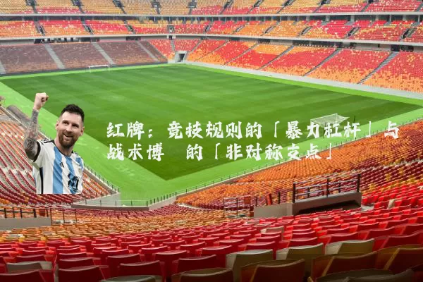 红牌:竞技规则的「暴力杠杆」与战术博弈的「非对称支点」
