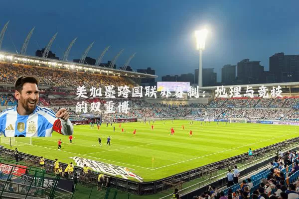 美加墨跨国联办赛制:地理与竞技的双重博弈