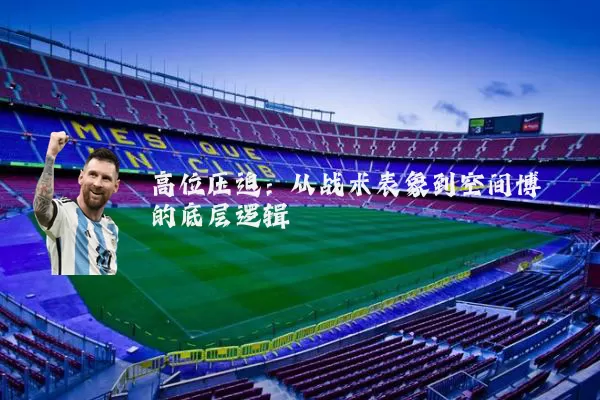高位压迫:从战术表象到空间博弈的底层逻辑