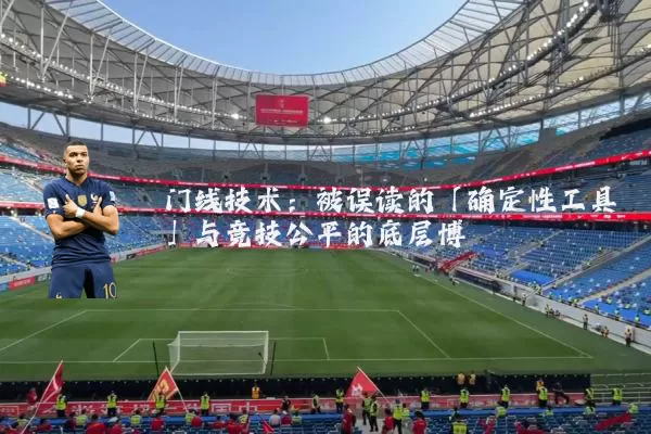 门线技术：被误读的「确定性工具」与竞技公平的底层博弈